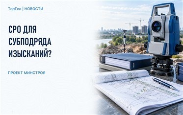Минстрой предложил обязательное членство в СРО для субподрядчиков инженерных изысканий